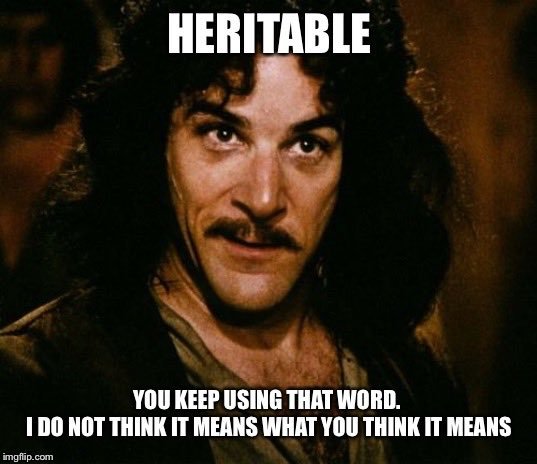 You Keep Using That Word, I Do Not Think It Means What You Think It Means meme with the word HERITABLE at the top